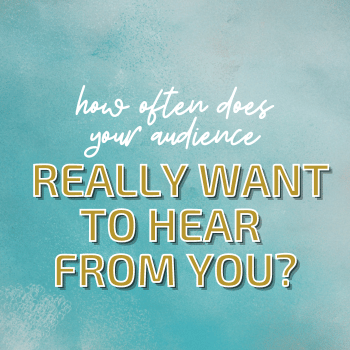 How Often Does Your Audience REALLY Want to Hear from You?